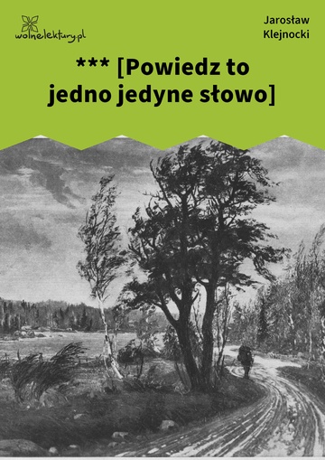 Jarosław Klejnocki, Elegia na śmierć szczegółów (tom), IV. Antynirwana, *** [Powiedz to jedno jedyne słowo]