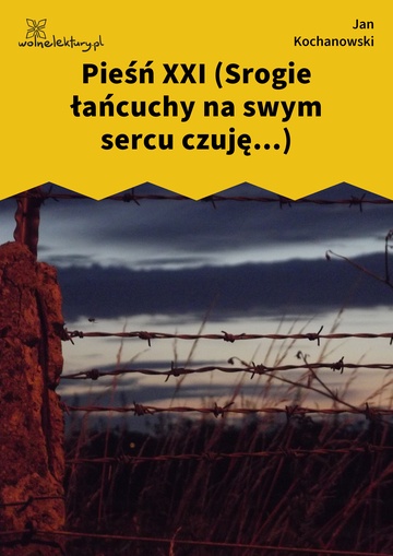 Jan Kochanowski, Pieśni, Księgi wtóre, Pieśń XXI (Srogie łańcuchy na swym sercu czuję...)