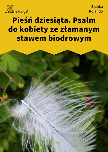Bianka Rolando, Biała książka, Niebo, Pieśń dziesiąta. Psalm do kobiety ze złamanym stawem biodrowym